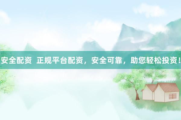 安全配资  正规平台配资，安全可靠，助您轻松投资！