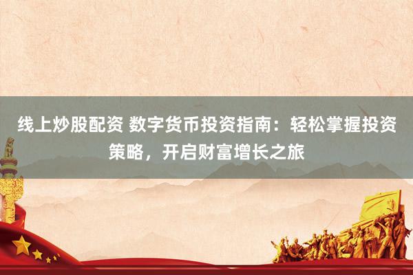线上炒股配资 数字货币投资指南:轻松掌握投资策略,开启财富增长之旅