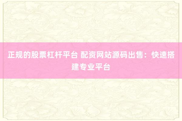 正规的股票杠杆平台 配资网站源码出售：快速搭建专业平台