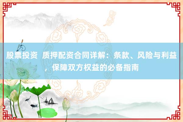 股票投资  质押配资合同详解：条款、风险与利益，保障双方权益的必备指南