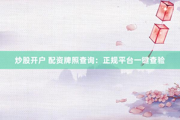 炒股开户 配资牌照查询：正规平台一键查验