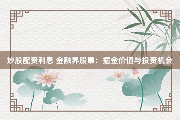 炒股配资利息 金融界股票：掘金价值与投资机会