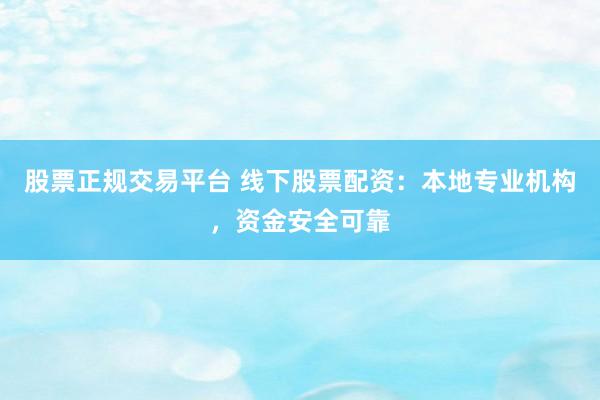 股票正规交易平台 线下股票配资：本地专业机构，资金安全可靠
