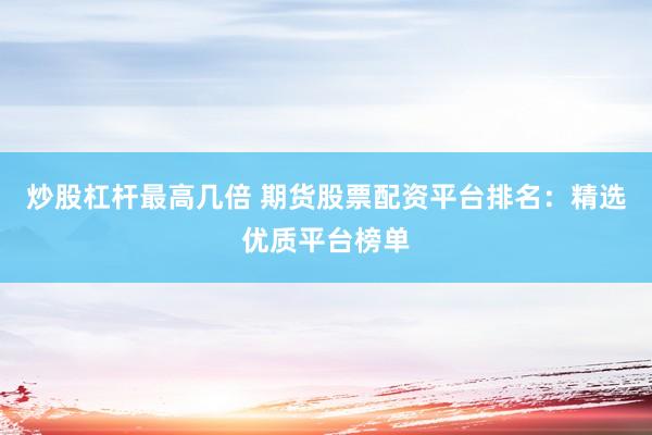 炒股杠杆最高几倍 期货股票配资平台排名：精选优质平台榜单