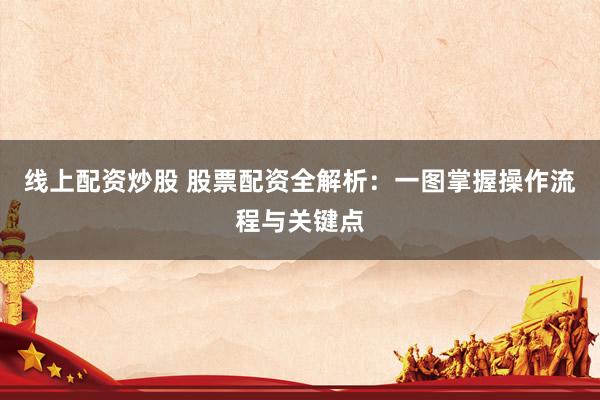线上配资炒股 股票配资全解析：一图掌握操作流程与关键点