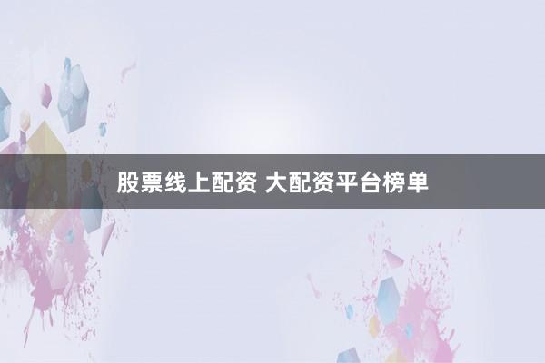 股票线上配资 大配资平台榜单