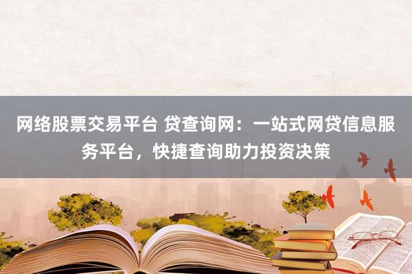 网络股票交易平台 贷查询网：一站式网贷信息服务平台，快捷查询助力投资决策