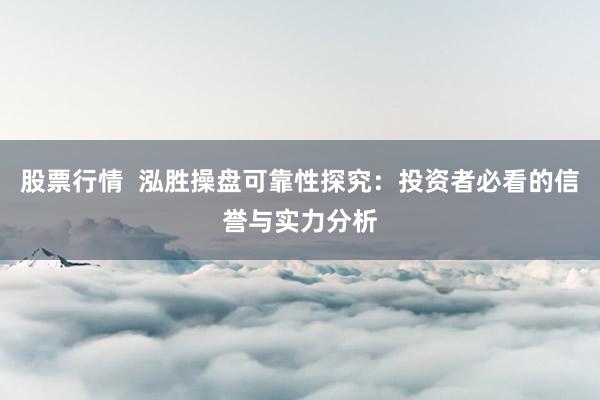 股票行情  泓胜操盘可靠性探究：投资者必看的信誉与实力分析