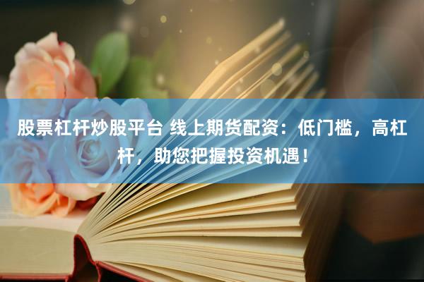 股票杠杆炒股平台 线上期货配资:低门槛,高杠杆,助您把握投资机遇!