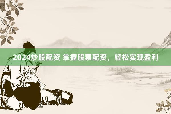2024炒股配资 掌握股票配资，轻松实现盈利