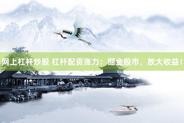 网上杠杆炒股 杠杆配资涨力：掘金股市，放大收益！
