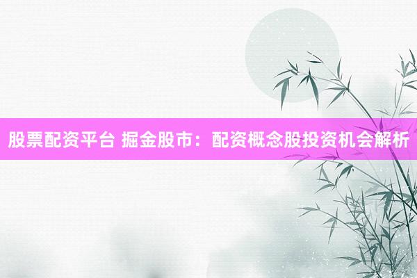 股票配资平台 掘金股市:配资概念股投资机会解析