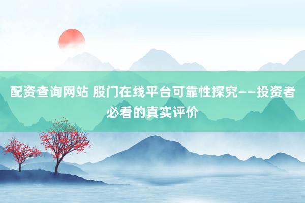配资查询网站 股门在线平台可靠性探究——投资者必看的真实评价