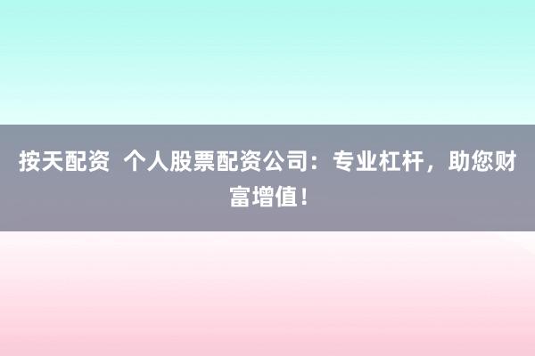 按天配资  个人股票配资公司：专业杠杆，助您财富增值！