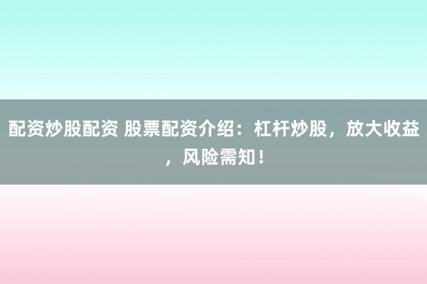 配资炒股配资 股票配资介绍：杠杆炒股，放大收益，风险需知！