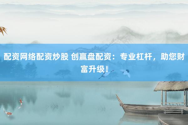 配资网络配资炒股 创赢盘配资：专业杠杆，助您财富升级！