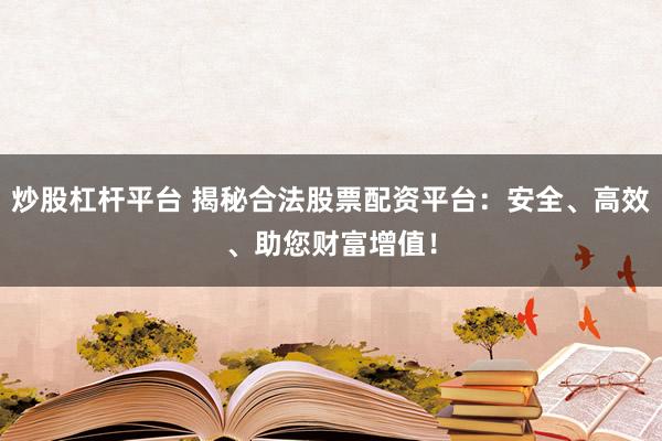 炒股杠杆平台 揭秘合法股票配资平台：安全、高效、助您财富增值！