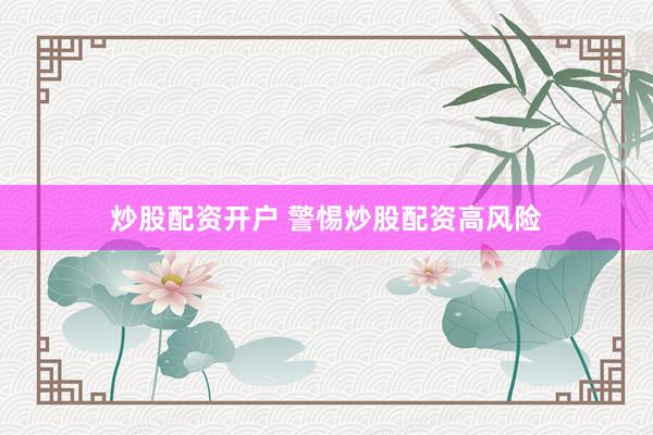炒股配资开户 警惕炒股配资高风险