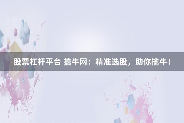 股票杠杆平台 擒牛网：精准选股，助你擒牛！