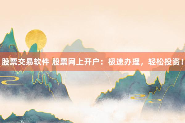 股票交易软件 股票网上开户:极速办理,轻松投资!