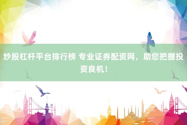 炒股杠杆平台排行榜 专业证券配资网,助您把握投资良机!