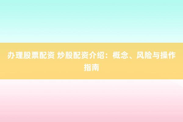 办理股票配资 炒股配资介绍:概念、风险与操作指南