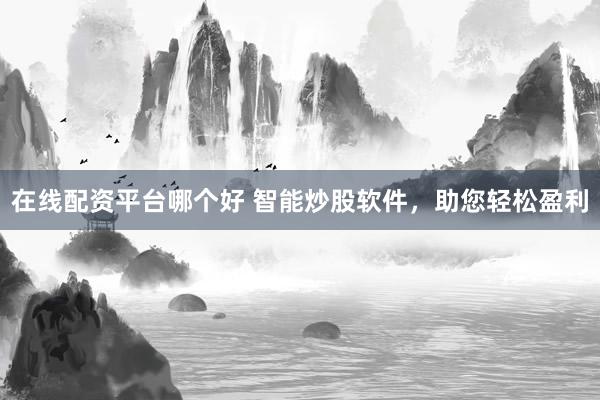 在线配资平台哪个好 智能炒股软件,助您轻松盈利